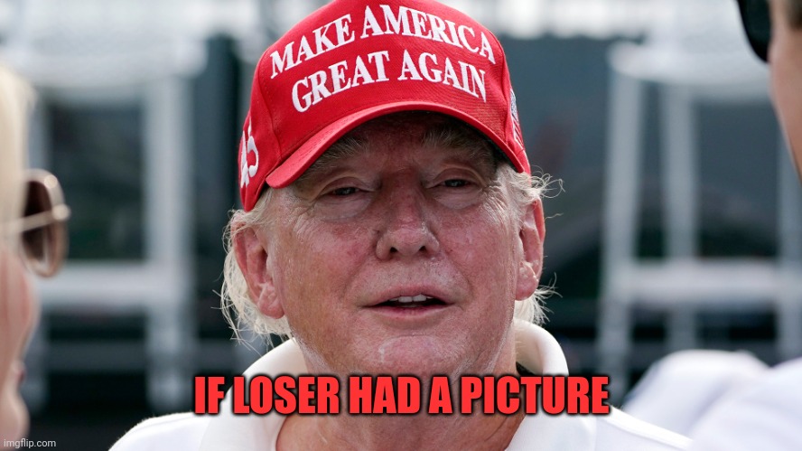 Trump looks good | IF LOSER HAD A PICTURE | image tagged in trump | made w/ Imgflip meme maker