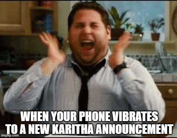 Karitha | WHEN YOUR PHONE VIBRATES TO A NEW KARITHA ANNOUNCEMENT | image tagged in excited | made w/ Imgflip meme maker