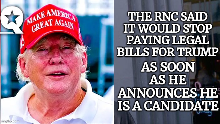 The Bottomless Pit Of Unimaginable Depravity | THE RNC SAID IT WOULD STOP PAYING LEGAL BILLS FOR TRUMP; AS SOON AS HE ANNOUNCES HE IS A CANDIDATE | image tagged in memes,disgusting,vile,deplorable donald,nasty trash,why are you still here old man | made w/ Imgflip meme maker