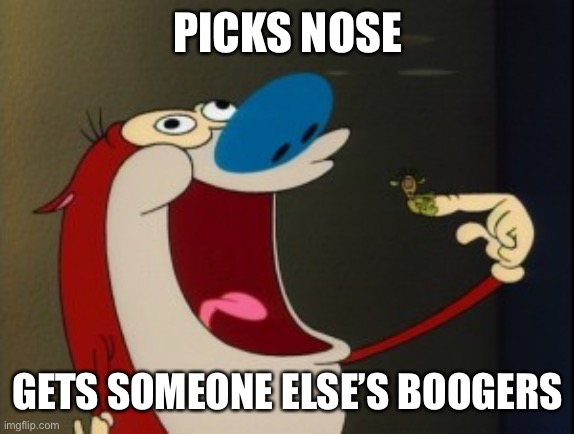 Booger Broker | PICKS NOSE; GETS SOMEONE ELSE’S BOOGERS | image tagged in stimpy booger | made w/ Imgflip meme maker