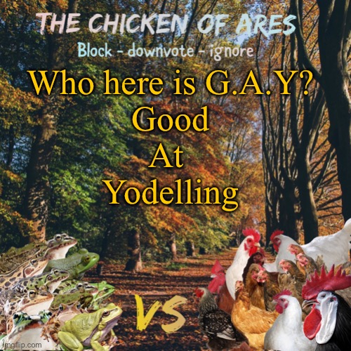 Chicken of Ares announces crap for everyone | Who here is G.A.Y?
Good
At 
Yodelling | image tagged in chicken of ares announces crap for everyone | made w/ Imgflip meme maker