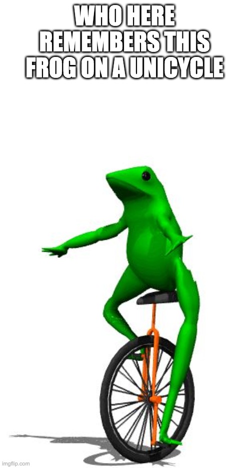 Dat Boi | WHO HERE REMEMBERS THIS FROG ON A UNICYCLE | image tagged in memes,dat boi | made w/ Imgflip meme maker