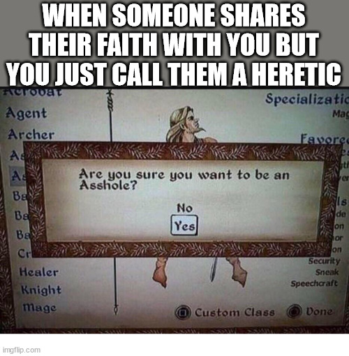 Seems rude | WHEN SOMEONE SHARES THEIR FAITH WITH YOU BUT YOU JUST CALL THEM A HERETIC | image tagged in dank,christian,memes,r/dankchristianmemes | made w/ Imgflip meme maker