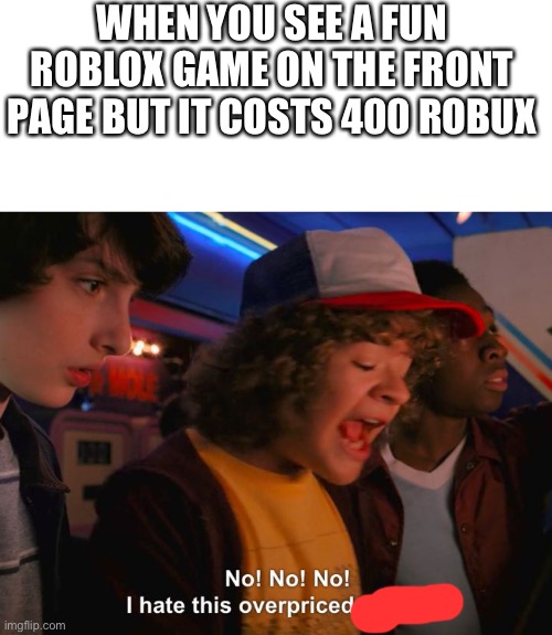 Stranger Things Overpriced | WHEN YOU SEE A FUN ROBLOX GAME ON THE FRONT PAGE BUT IT COSTS 400 ROBUX | image tagged in roblox,memes,why | made w/ Imgflip meme maker