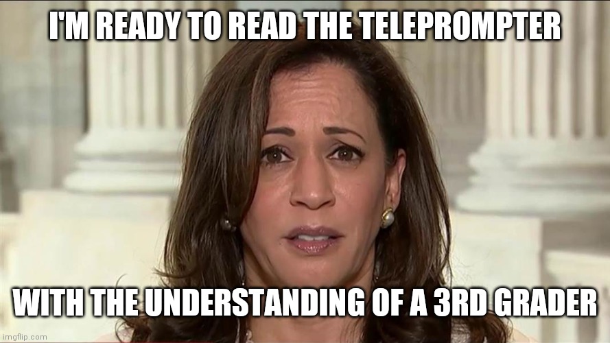kamala harris | I'M READY TO READ THE TELEPROMPTER WITH THE UNDERSTANDING OF A 3RD GRADER | image tagged in kamala harris | made w/ Imgflip meme maker