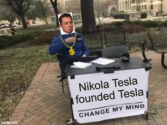 I always thought this was the case | Nikola Tesla founded Tesla | image tagged in memes,change my mind | made w/ Imgflip meme maker