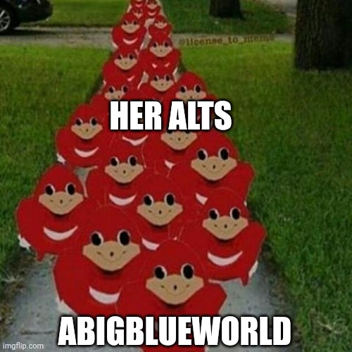 Alt Army. | HER ALTS; ABIGBLUEWORLD | image tagged in ugandan knuckles army | made w/ Imgflip meme maker