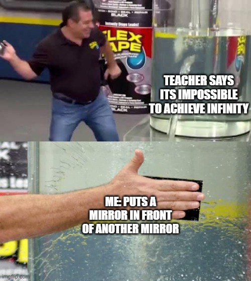 300IQ | TEACHER SAYS ITS IMPOSSIBLE TO ACHIEVE INFINITY; ME: PUTS A MIRROR IN FRONT OF ANOTHER MIRROR | image tagged in flex tape | made w/ Imgflip meme maker