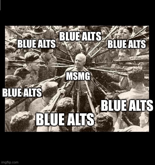 Surrounded by Bayonets | MSMG BLUE ALTS BLUE ALTS BLUE ALTS BLUE ALTS BLUE ALTS BLUE ALTS | image tagged in surrounded by bayonets | made w/ Imgflip meme maker