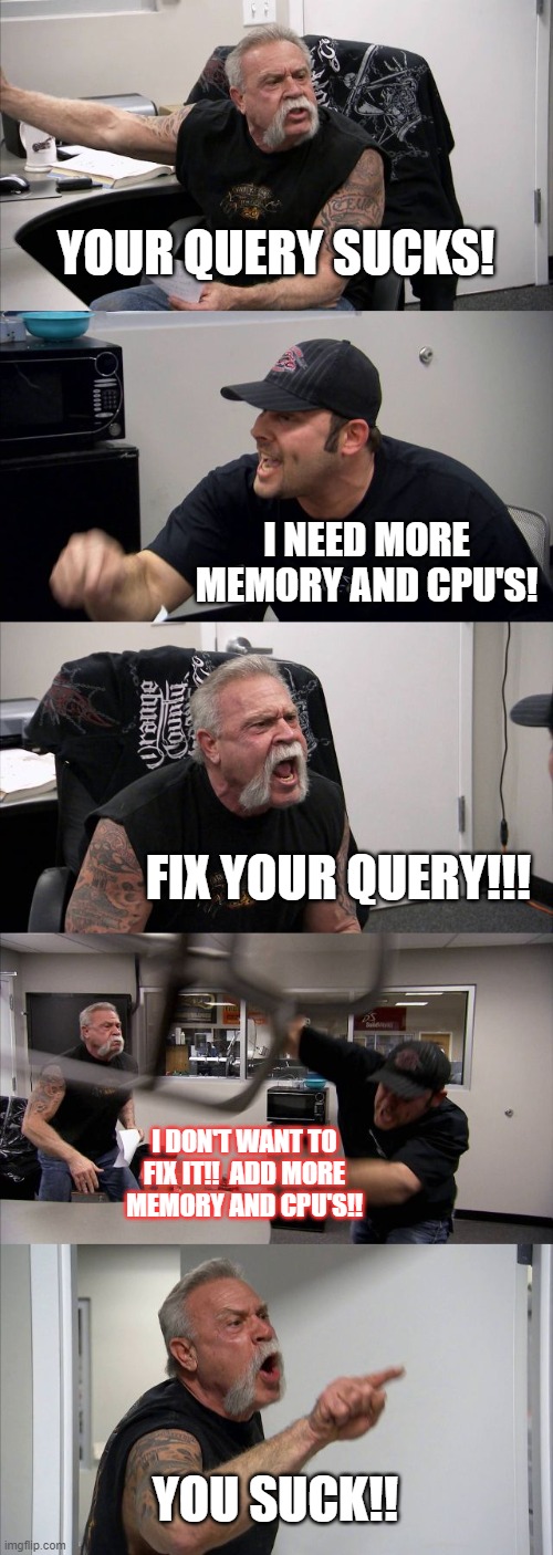DBA vs Developers | YOUR QUERY SUCKS! I NEED MORE MEMORY AND CPU'S! FIX YOUR QUERY!!! I DON'T WANT TO FIX IT!!  ADD MORE MEMORY AND CPU'S!! YOU SUCK!! | image tagged in memes,american chopper argument | made w/ Imgflip meme maker
