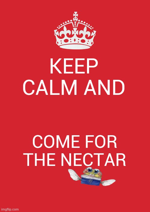 for wehavecomeforyournectar | KEEP CALM AND; COME FOR THE NECTAR | image tagged in memes,keep calm and carry on red | made w/ Imgflip meme maker