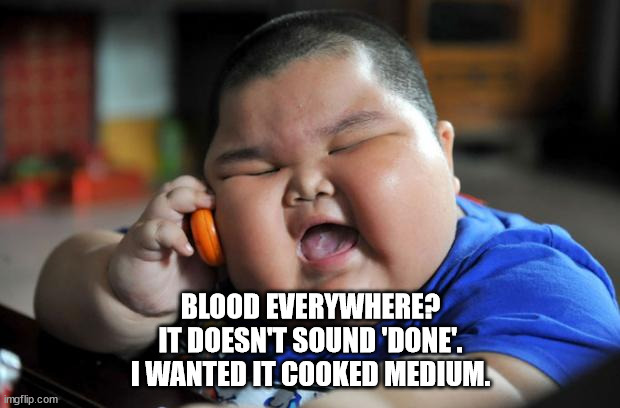 Fat Asian Kid | BLOOD EVERYWHERE?
IT DOESN'T SOUND 'DONE'.
I WANTED IT COOKED MEDIUM. | image tagged in fat asian kid | made w/ Imgflip meme maker