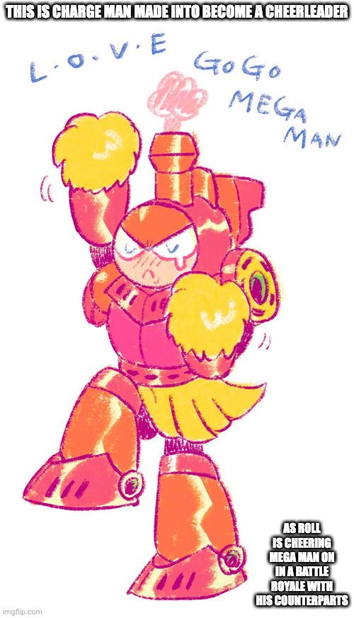 Charge Man as a Cheerleader | THIS IS CHARGE MAN MADE INTO BECOME A CHEERLEADER; AS ROLL IS CHEERING MEGA MAN ON IN A BATTLE ROYALE WITH HIS COUNTERPARTS | image tagged in chargeman,megaman,memes | made w/ Imgflip meme maker