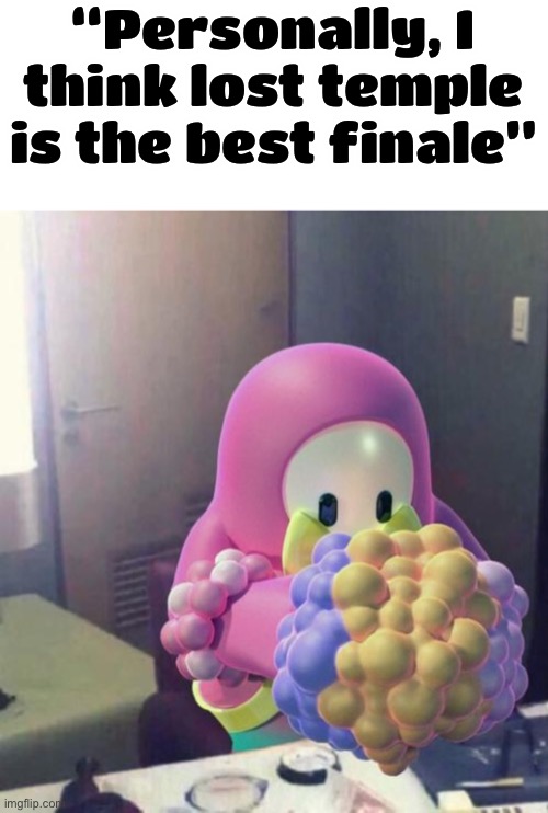 Lost temple sucks imo | “Personally, I think lost temple is the best finale” | made w/ Imgflip meme maker