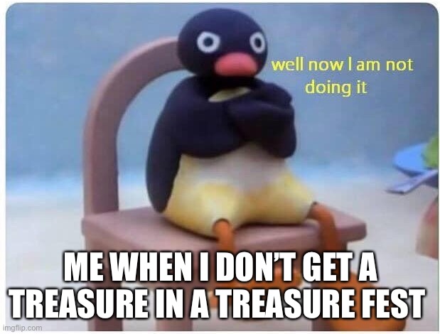 Well Now I'm not Doing it | ME WHEN I DON’T GET A TREASURE IN A TREASURE FEST | image tagged in well now i'm not doing it | made w/ Imgflip meme maker