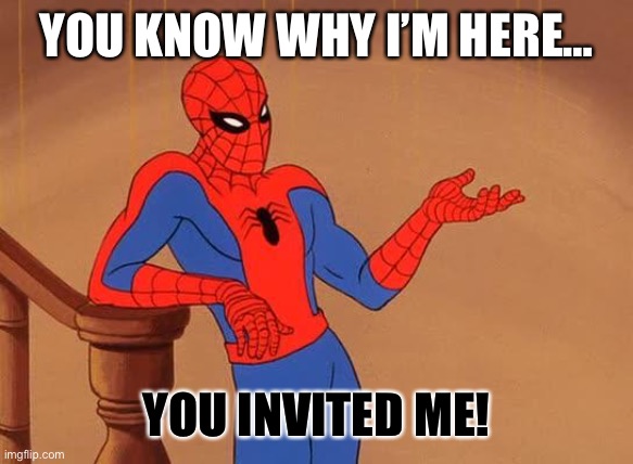 Hello |  YOU KNOW WHY I’M HERE…; YOU INVITED ME! | image tagged in you know why i'm here spiderman | made w/ Imgflip meme maker