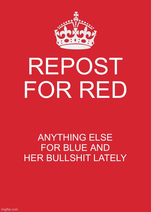 Keep Calm And Carry On Red | REPOST FOR RED; ANYTHING ELSE FOR BLUE AND HER BULLSHIT LATELY | image tagged in memes,keep calm and carry on red | made w/ Imgflip meme maker
