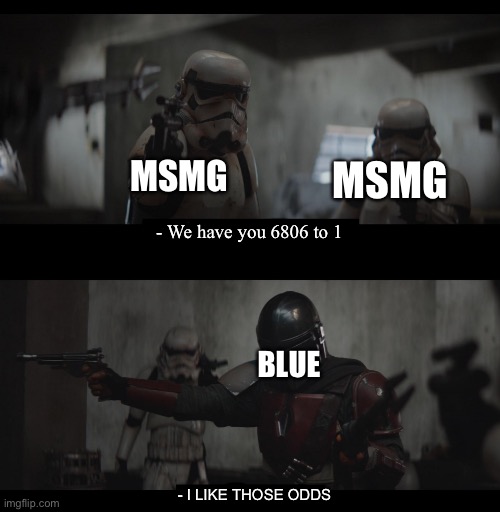 Four to One | MSMG; MSMG; - We have you 6806 to 1; BLUE; - I LIKE THOSE ODDS | image tagged in four to one,blue | made w/ Imgflip meme maker