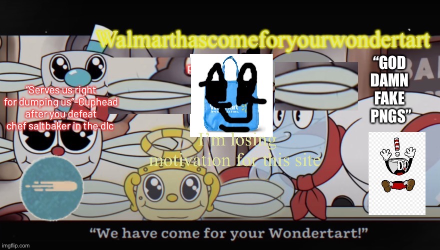 Ok you can spam the comments with “who cares or some shit” | I’m losing motivation for this site | image tagged in walmart comes for your wondertart | made w/ Imgflip meme maker