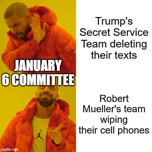 Drake Hotline Bling | Trump's Secret Service Team deleting their texts; JANUARY 6 COMMITTEE; Robert Mueller's team wiping their cell phones | image tagged in memes,drake hotline bling | made w/ Imgflip meme maker