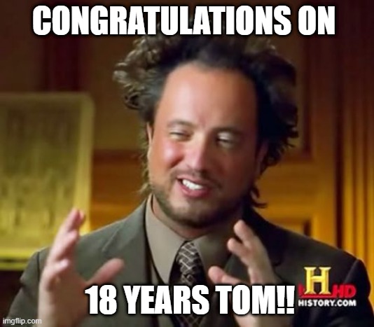 Ancient Aliens | CONGRATULATIONS ON; 18 YEARS TOM!! | image tagged in memes,ancient aliens | made w/ Imgflip meme maker