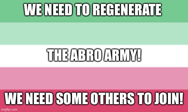 ABROSEXUAL MEMES | WE NEED TO REGENERATE; THE ABRO ARMY! WE NEED SOME OTHERS TO JOIN! | image tagged in abrosexual memes | made w/ Imgflip meme maker