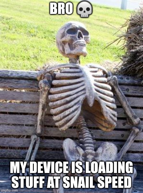 Waiting Skeleton | BRO 💀; MY DEVICE IS LOADING STUFF AT SNAIL SPEED | image tagged in memes,waiting skeleton | made w/ Imgflip meme maker