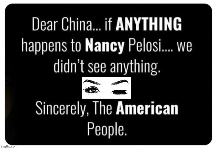 Dear China, if ANYTHING happens to Nancy Pelosi... | image tagged in nancy pelosi,taiwan,china,made in china,chicoms,now all of china knows you're here | made w/ Imgflip meme maker