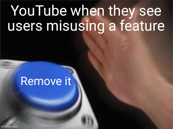 Blank Nut Button | YouTube when they see users misusing a feature; Remove it | image tagged in memes,blank nut button | made w/ Imgflip meme maker