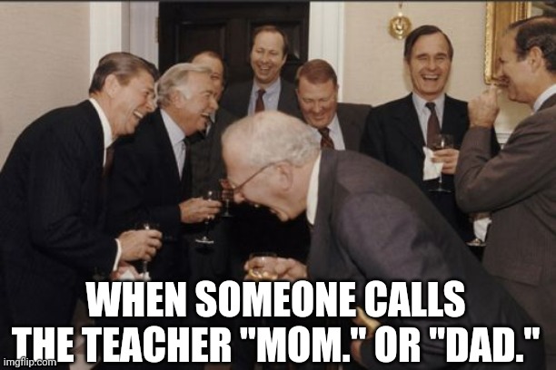 Meme | WHEN SOMEONE CALLS THE TEACHER "MOM." OR "DAD." | image tagged in memes,laughing men in suits,school | made w/ Imgflip meme maker