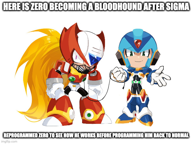 X With Bounded Zero | HERE IS ZERO BECOMING A BLOODHOUND AFTER SIGMA; REPROGRAMMED ZERO TO SEE HOW HE WORKS BEFORE PROGRAMMING HIM BACK TO NORMAL | image tagged in x,zero,megaman x,megaman,memes | made w/ Imgflip meme maker
