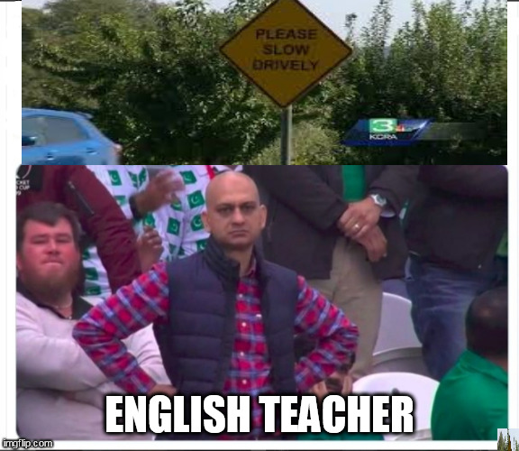 please slow drively |  ENGLISH TEACHER | image tagged in angry pakistani fan | made w/ Imgflip meme maker