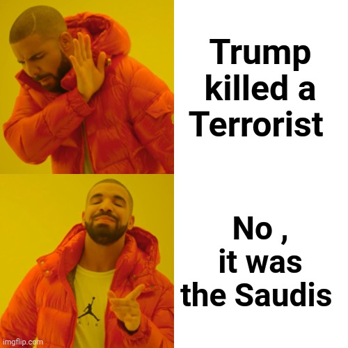 Drake Hotline Bling Meme | Trump killed a Terrorist No , it was the Saudis | image tagged in memes,drake hotline bling | made w/ Imgflip meme maker