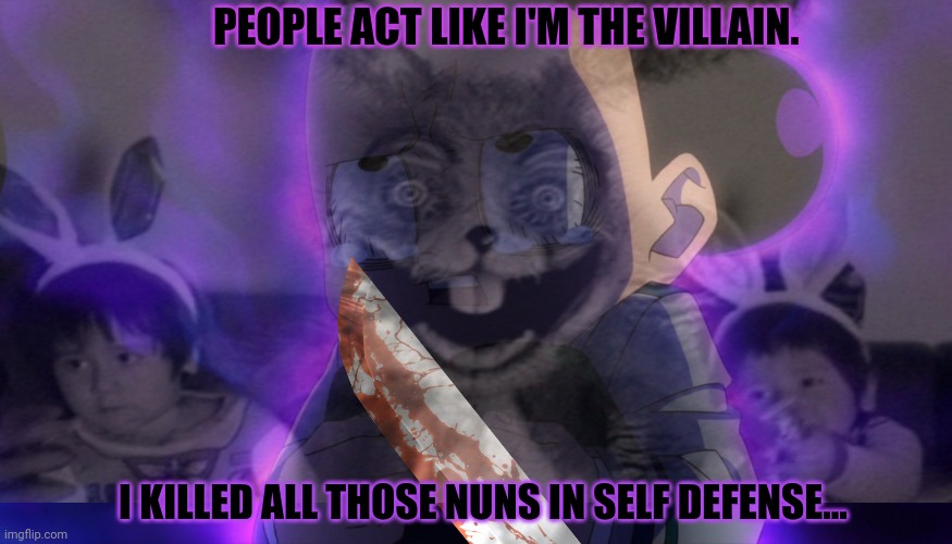 They went for their guns... | PEOPLE ACT LIKE I'M THE VILLAIN. I KILLED ALL THOSE NUNS IN SELF DEFENSE... | image tagged in killer,mineta,the cute grape boi,get the gun,kill em all | made w/ Imgflip meme maker