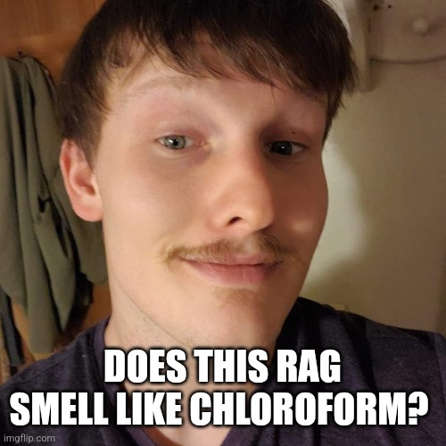 Douchebag Doug | DOES THIS RAG SMELL LIKE CHLOROFORM? | image tagged in creep,scumbag,douchebag,sleazy,chloroform | made w/ Imgflip meme maker