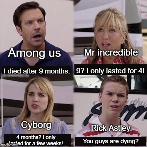 Astley still continues | Among us; Mr incredible; 9? I only lasted for 4! I died after 9 months. Cyborg; Rick Astley; 4 months? I only lasted for a few weeks! You guys are dying? | image tagged in you guys are getting paid template | made w/ Imgflip meme maker