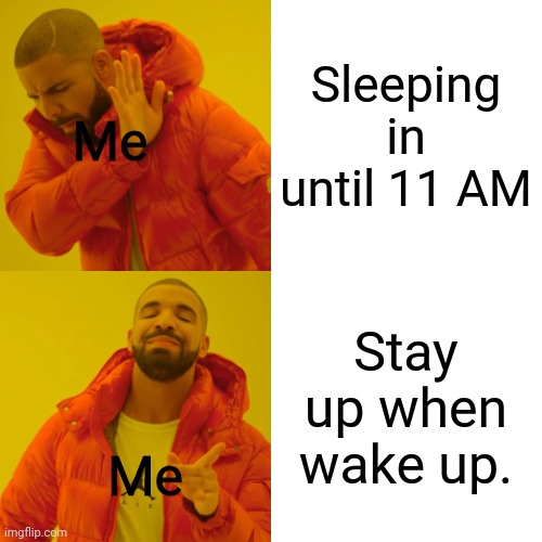 Drake Hotline Bling Meme | Sleeping in until 11 AM; Me; Stay up when wake up. Me | image tagged in memes,drake hotline bling | made w/ Imgflip meme maker