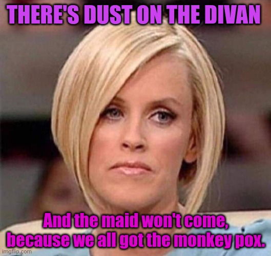 Karen problems | THERE'S DUST ON THE DIVAN; And the maid won't come, because we all got the monkey pox. | image tagged in karen the manager will see you now,fooking,karens | made w/ Imgflip meme maker