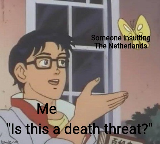 I do this for some reason | Someone insulting The Netherlands; Me; "Is this a death threat?" | image tagged in memes,is this a pigeon | made w/ Imgflip meme maker