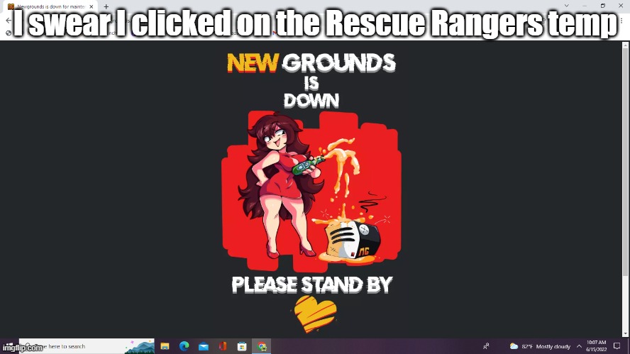 might just be an oversensitive trackpad, or my shaky hands | I swear I clicked on the Rescue Rangers temp | image tagged in newgrounds is down | made w/ Imgflip meme maker
