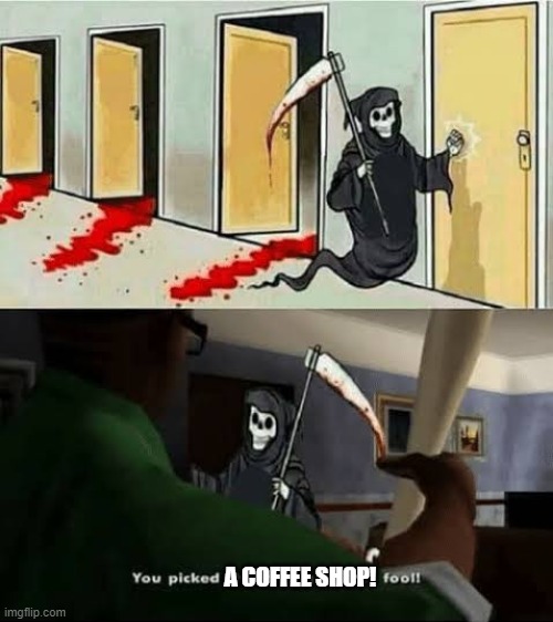 YOU PICKED THE WRONG HOUSR FOOL! | A COFFEE SHOP! | image tagged in you picked the wrong housr fool | made w/ Imgflip meme maker