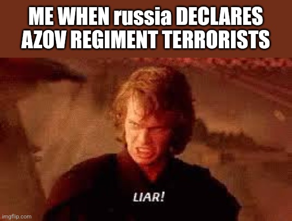 ruSSia IS A TERRORIST STATE!!!!!!!!!!!!!!!!!!!!!!!!!!!!! | ME WHEN russia DECLARES AZOV REGIMENT TERRORISTS | image tagged in anakin liar,russia,ukraine | made w/ Imgflip meme maker