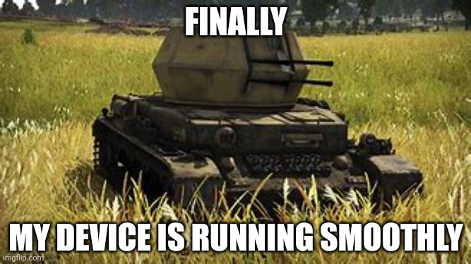 Wirbelwind | FINALLY; MY DEVICE IS RUNNING SMOOTHLY | image tagged in wirbelwind | made w/ Imgflip meme maker