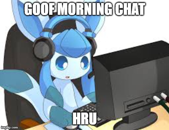 gaming glaceon | GOOF MORNING CHAT; HRU | image tagged in gaming glaceon | made w/ Imgflip meme maker