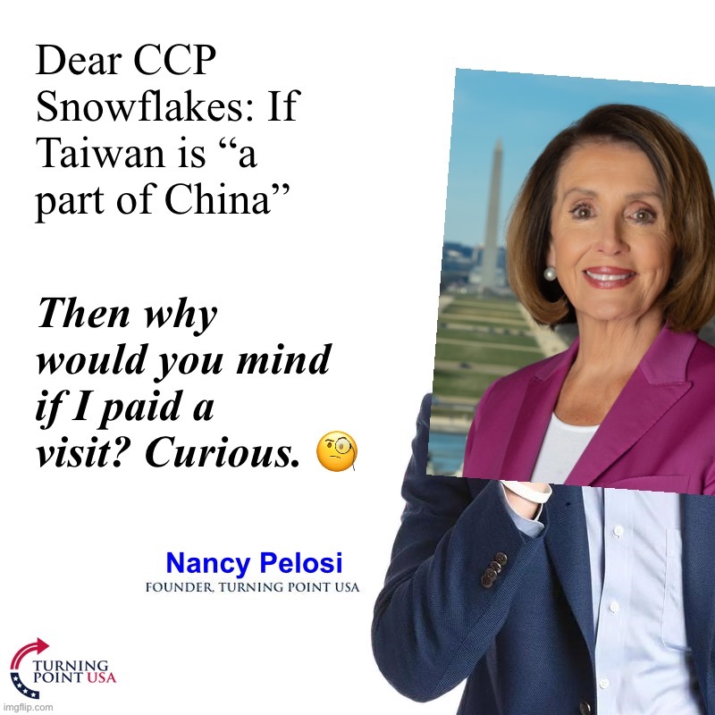 Nancy Pelosi, Founder — Turning Point USA | image tagged in nancy pelosi visits taiwan,nancy pelosi,pelosi,taiwan,china | made w/ Imgflip meme maker