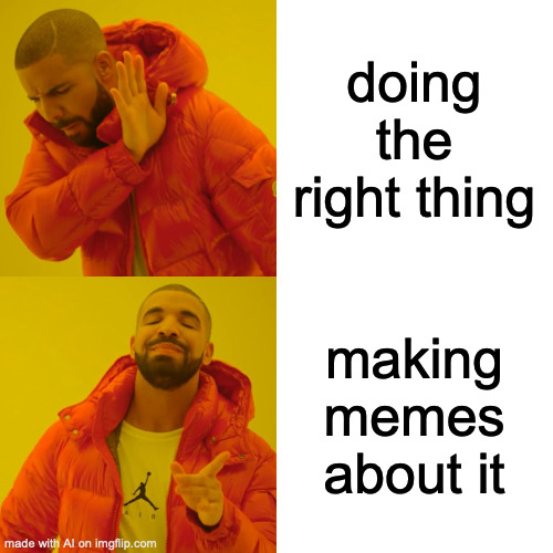 Drake Hotline Bling Meme | doing the right thing; making memes about it | image tagged in memes,drake hotline bling | made w/ Imgflip meme maker