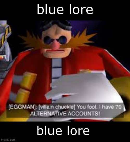 Eggman Alternative Accounts | blue lore; blue lore | image tagged in eggman alternative accounts | made w/ Imgflip meme maker