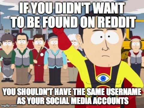 Captain Hindsight Meme | IF YOU DIDN'T WANT TO BE FOUND ON REDDIT YOU SHOULDN'T HAVE THE SAME USERNAME AS YOUR SOCIAL MEDIA ACCOUNTS | image tagged in memes,captain hindsight,AdviceAnimals | made w/ Imgflip meme maker