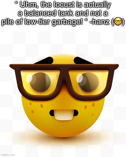 lore | “ Uhm, the locust is actually a balanced tank and not a pile of low-tier garbage! “ -hanz (🤓) | made w/ Imgflip meme maker