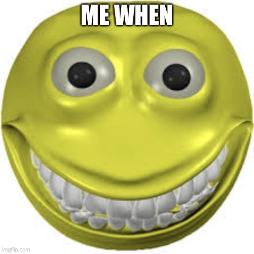 Cursed emoji | ME WHEN | image tagged in cursed emoji | made w/ Imgflip meme maker